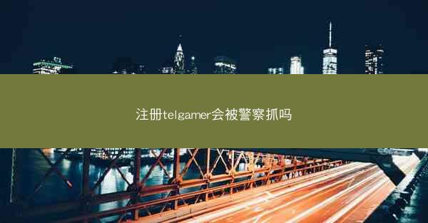 注册telgamer会被警察抓吗