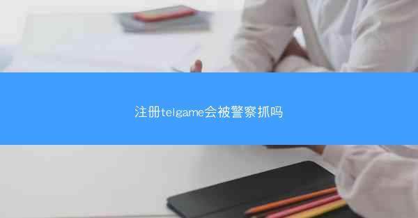 注册telgame会被警察抓吗