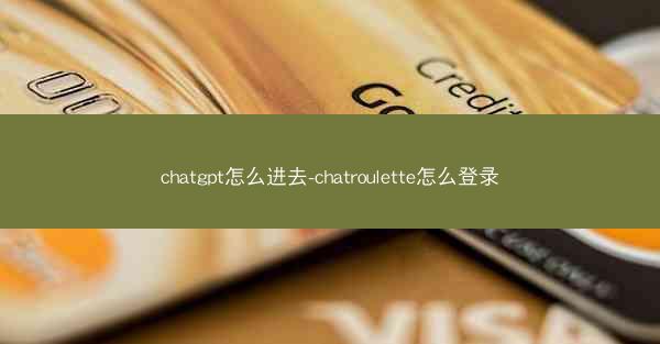 chatgpt怎么进去-chatroulette怎么登录