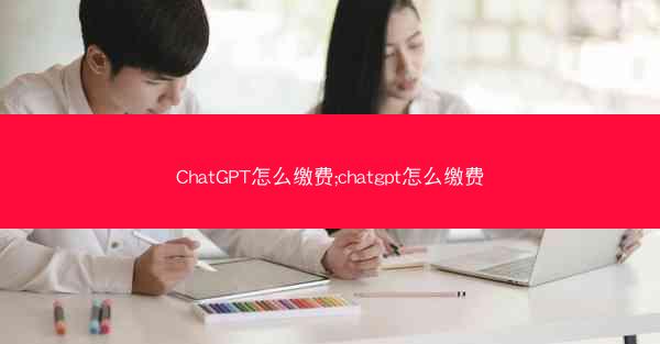 ChatGPT怎么缴费;chatgpt怎么缴费