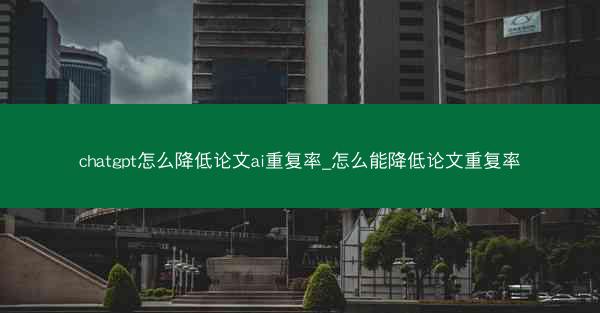 chatgpt怎么降低论文ai重复率_怎么能降低论文重复率