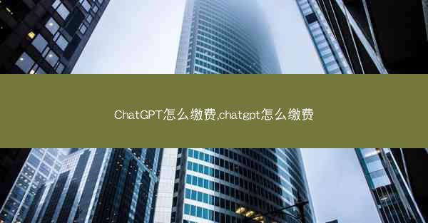 ChatGPT怎么缴费,chatgpt怎么缴费