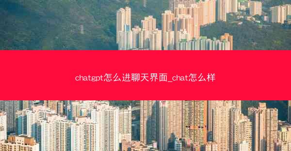 chatgpt怎么进聊天界面_chat怎么样