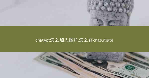 chatgpt怎么加入图片;怎么在chaturbate
