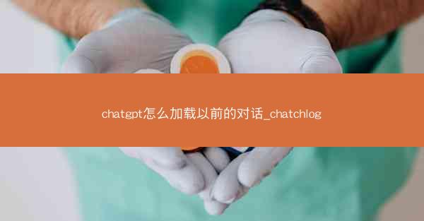 chatgpt怎么加载以前的对话_chatchlog