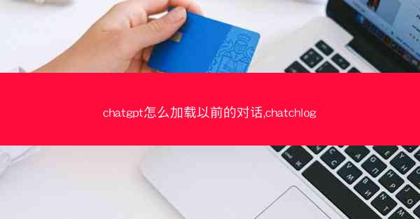 chatgpt怎么加载以前的对话,chatchlog