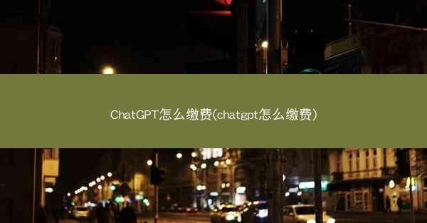 ChatGPT怎么缴费(chatgpt怎么缴费)